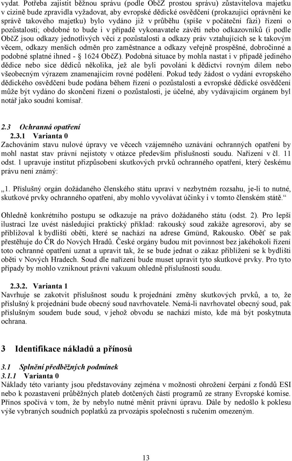 bylo vydáno již v průběhu (spíše v počáteční fázi) řízení o pozůstalosti; obdobné to bude i v případě vykonavatele závěti nebo odkazovníků (i podle ObčZ jsou odkazy jednotlivých věcí z pozůstalosti a