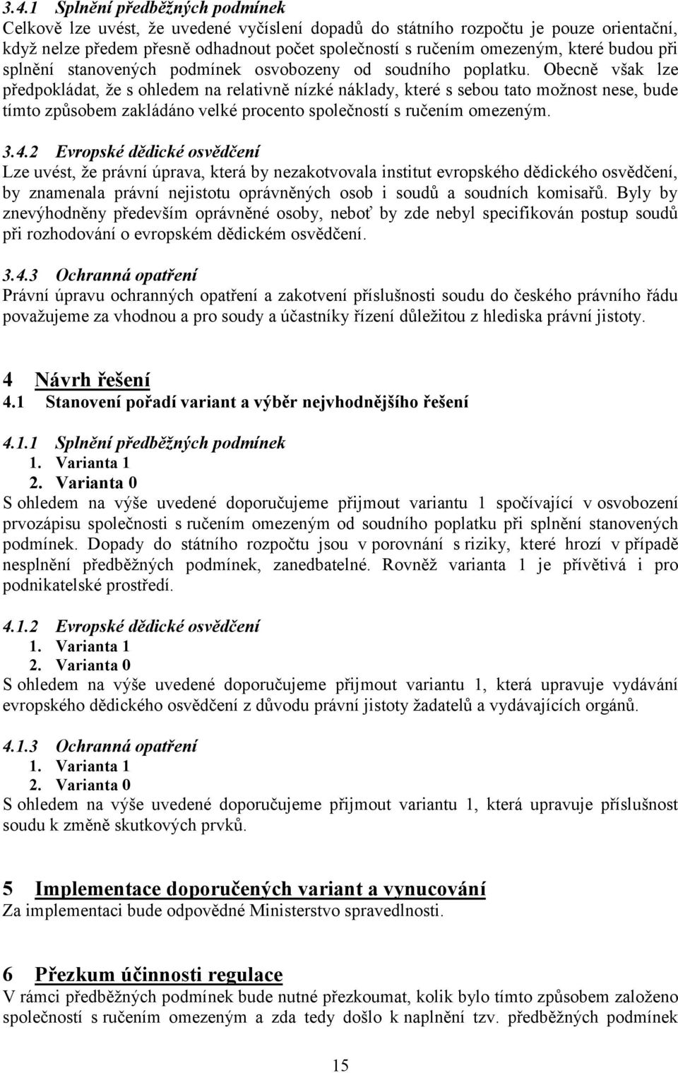 Obecně však lze předpokládat, že s ohledem na relativně nízké náklady, které s sebou tato možnost nese, bude tímto způsobem zakládáno velké procento společností s ručením omezeným. 3.4.