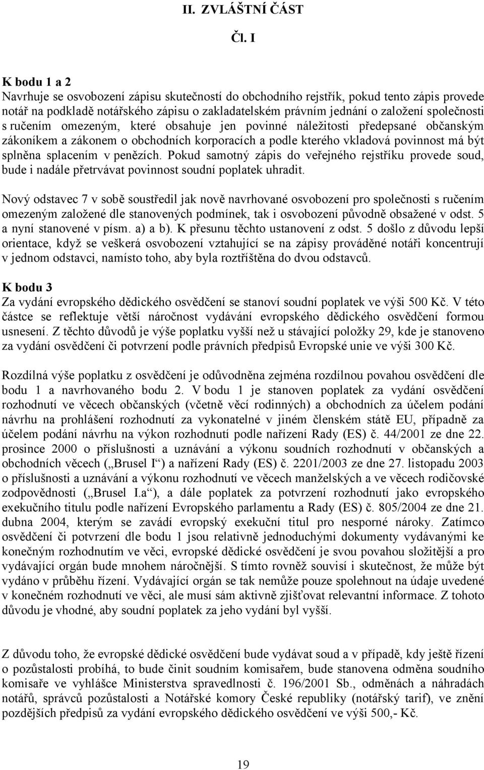 s ručením omezeným, které obsahuje jen povinné náležitosti předepsané občanským zákoníkem a zákonem o obchodních korporacích a podle kterého vkladová povinnost má být splněna splacením v penězích.