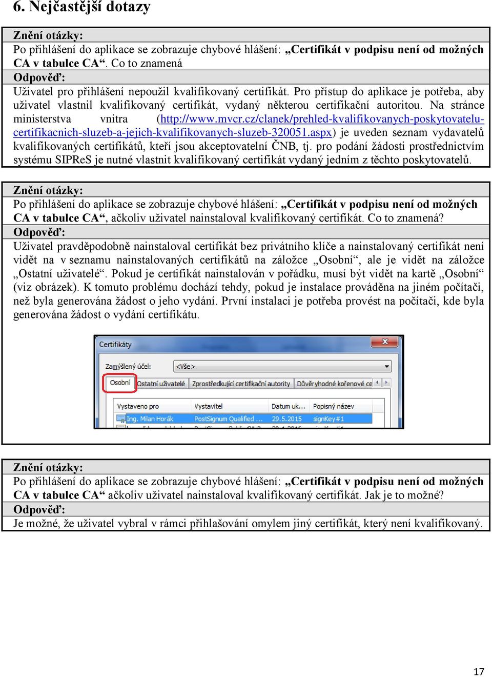 Pro přístup do aplikace je potřeba, aby uživatel vlastnil kvalifikovaný certifikát, vydaný některou certifikační autoritou. Na stránce ministerstva vnitra (http://www.mvcr.