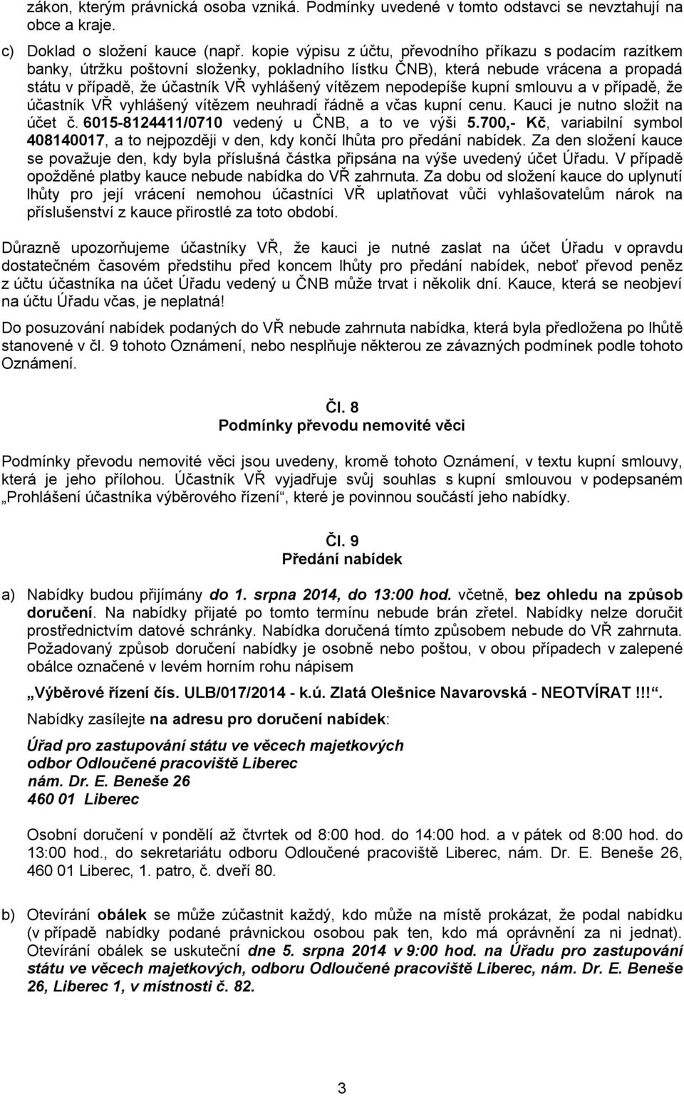 nepodepíše kupní smlouvu a v případě, že účastník VŘ vyhlášený vítězem neuhradí řádně a včas kupní cenu. Kauci je nutno složit na účet č. 6015-8124411/0710 vedený u ČNB, a to ve výši 5.