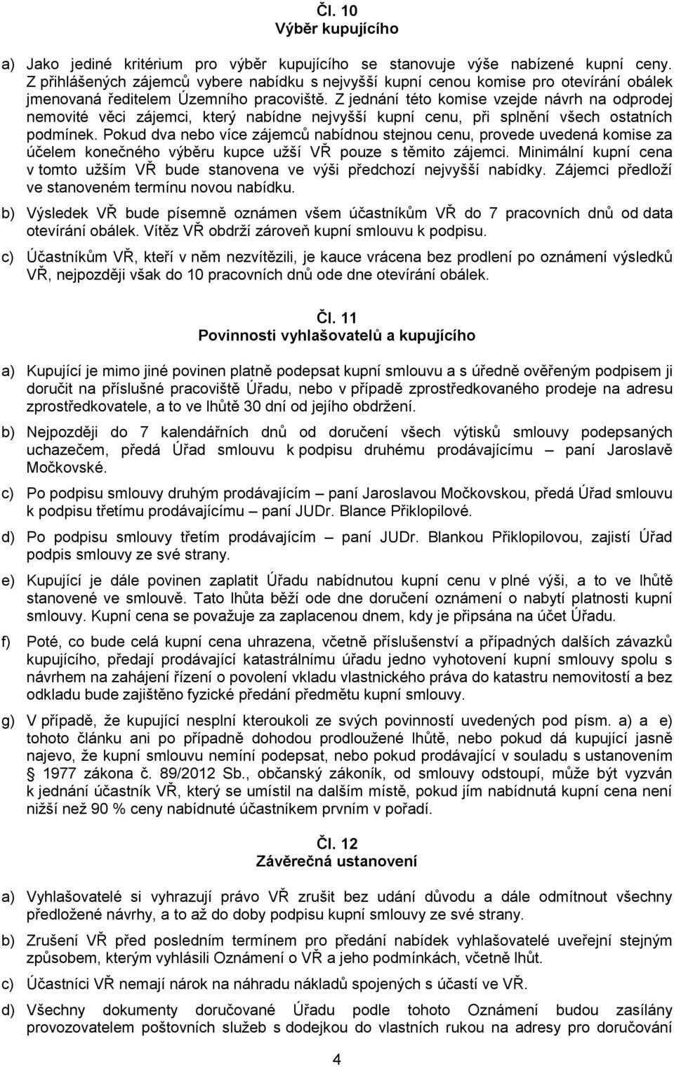 Z jednání této komise vzejde návrh na odprodej nemovité věci zájemci, který nabídne nejvyšší kupní cenu, při splnění všech ostatních podmínek.