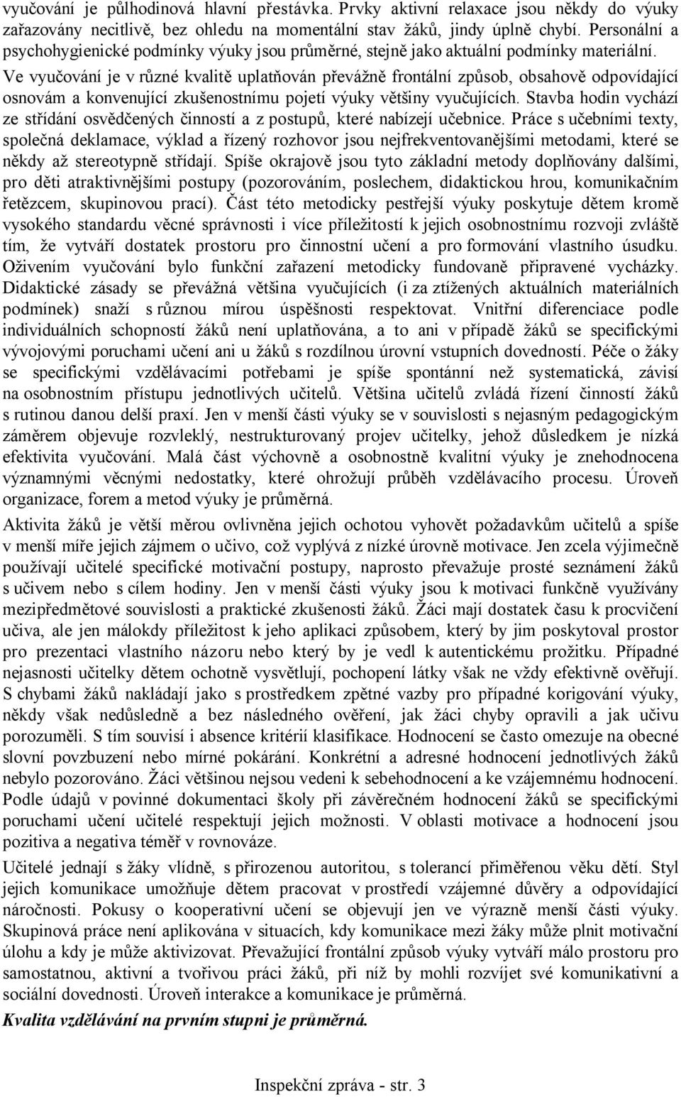 Ve vyučování je v různé kvalitě uplatňován převážně frontální způsob, obsahově odpovídající osnovám a konvenující zkušenostnímu pojetí výuky většiny vyučujících.