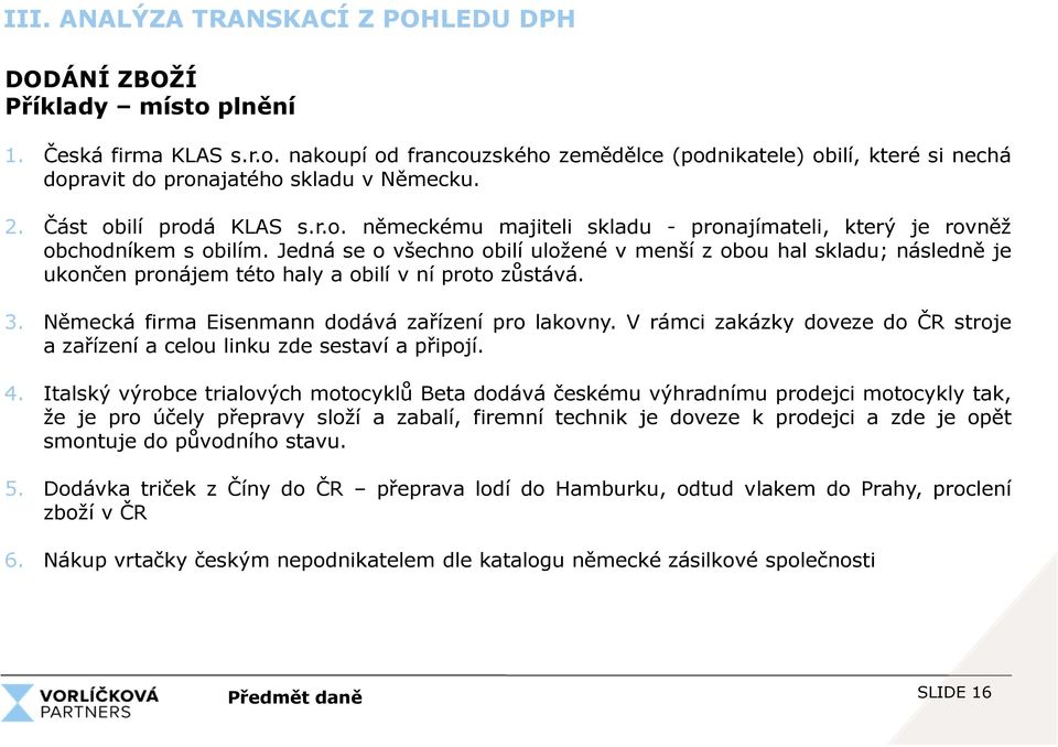 Jedná se o všechno obilí uložené v menší z obou hal skladu; následně je ukončen pronájem této haly a obilí v ní proto zůstává. 3. Německá firma Eisenmann dodává zařízení pro lakovny.