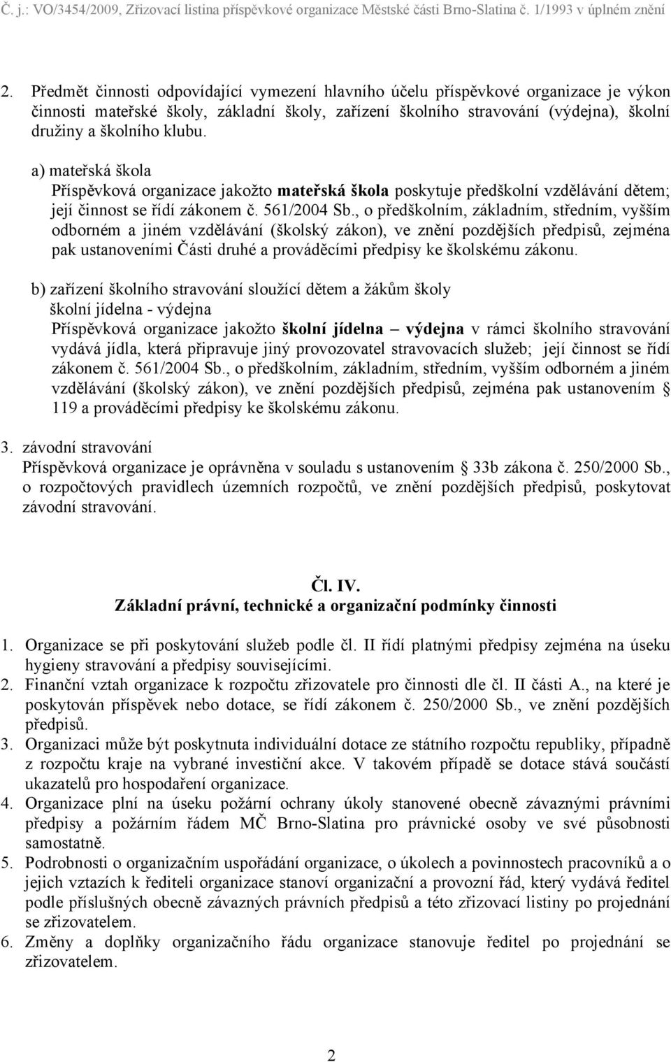 , o předškolním, základním, středním, vyšším odborném a jiném vzdělávání (školský zákon), ve znění pozdějších předpisů, zejména pak ustanoveními Části druhé a prováděcími předpisy ke školskému zákonu.