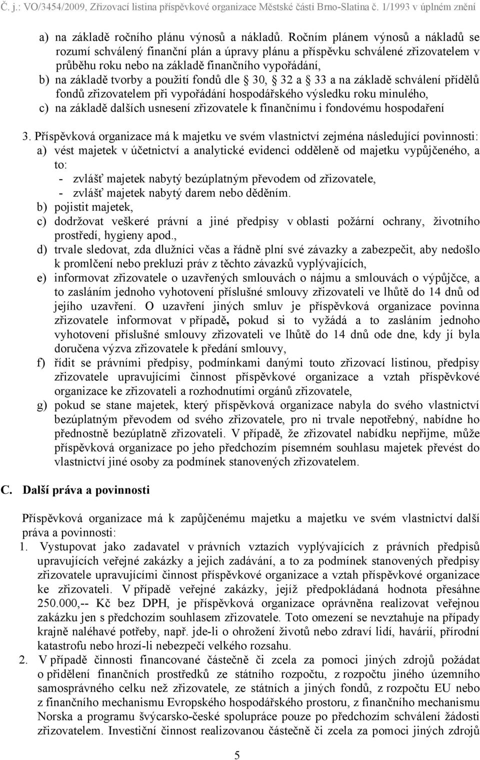 fondů dle 30, 32 a 33 a na základě schválení přídělů fondů zřizovatelem při vypořádání hospodářského výsledku roku minulého, c) na základě dalších usnesení zřizovatele k finančnímu i fondovému