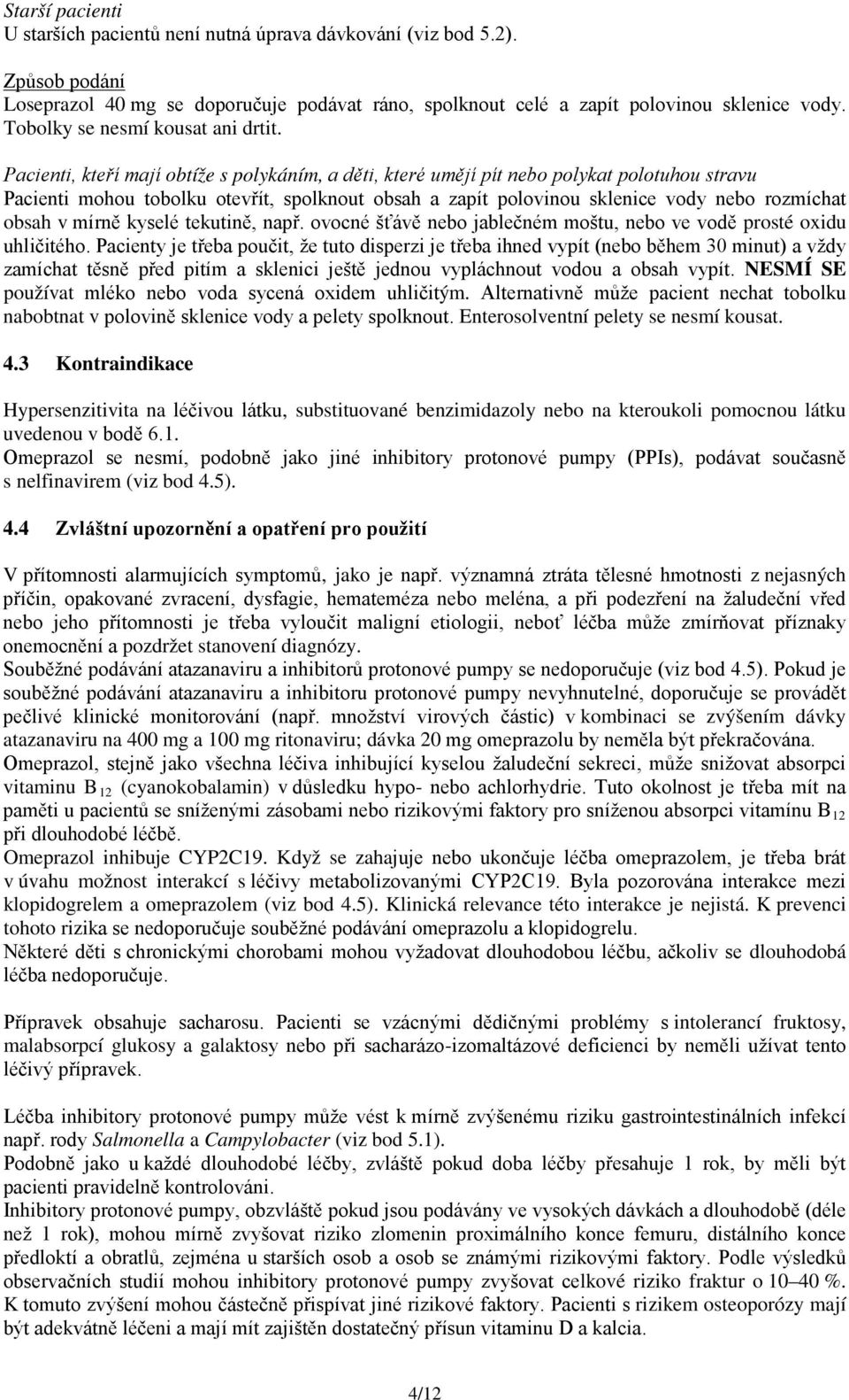 Pacienti, kteří mají obtíže s polykáním, a děti, které umějí pít nebo polykat polotuhou stravu Pacienti mohou tobolku otevřít, spolknout obsah a zapít polovinou sklenice vody nebo rozmíchat obsah v