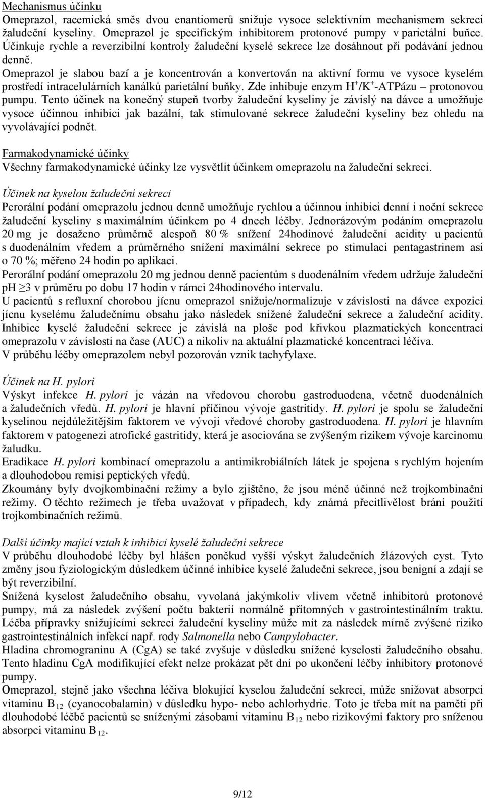 Omeprazol je slabou bazí a je koncentrován a konvertován na aktivní formu ve vysoce kyselém prostředí intracelulárních kanálků parietální buňky. Zde inhibuje enzym H + /K + -ATPázu protonovou pumpu.