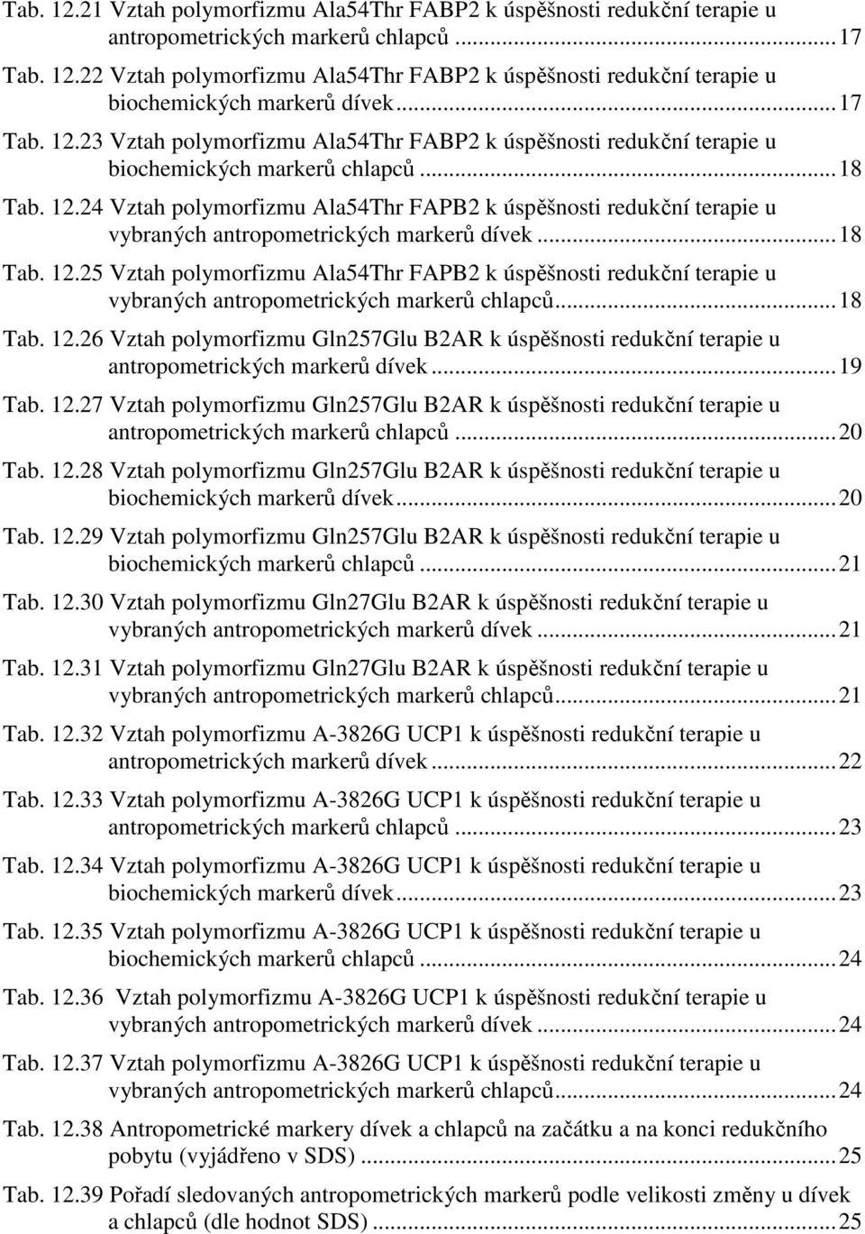..18 Tab. 12.25 Vztah polymorfizmu Ala54Thr FAPB2 k úspěšnosti redukční terapie u vybraných antropometrických markerů chlapců...18 Tab. 12.26 Vztah polymorfizmu Gln257Glu B2AR k úspěšnosti redukční terapie u antropometrických markerů dívek.