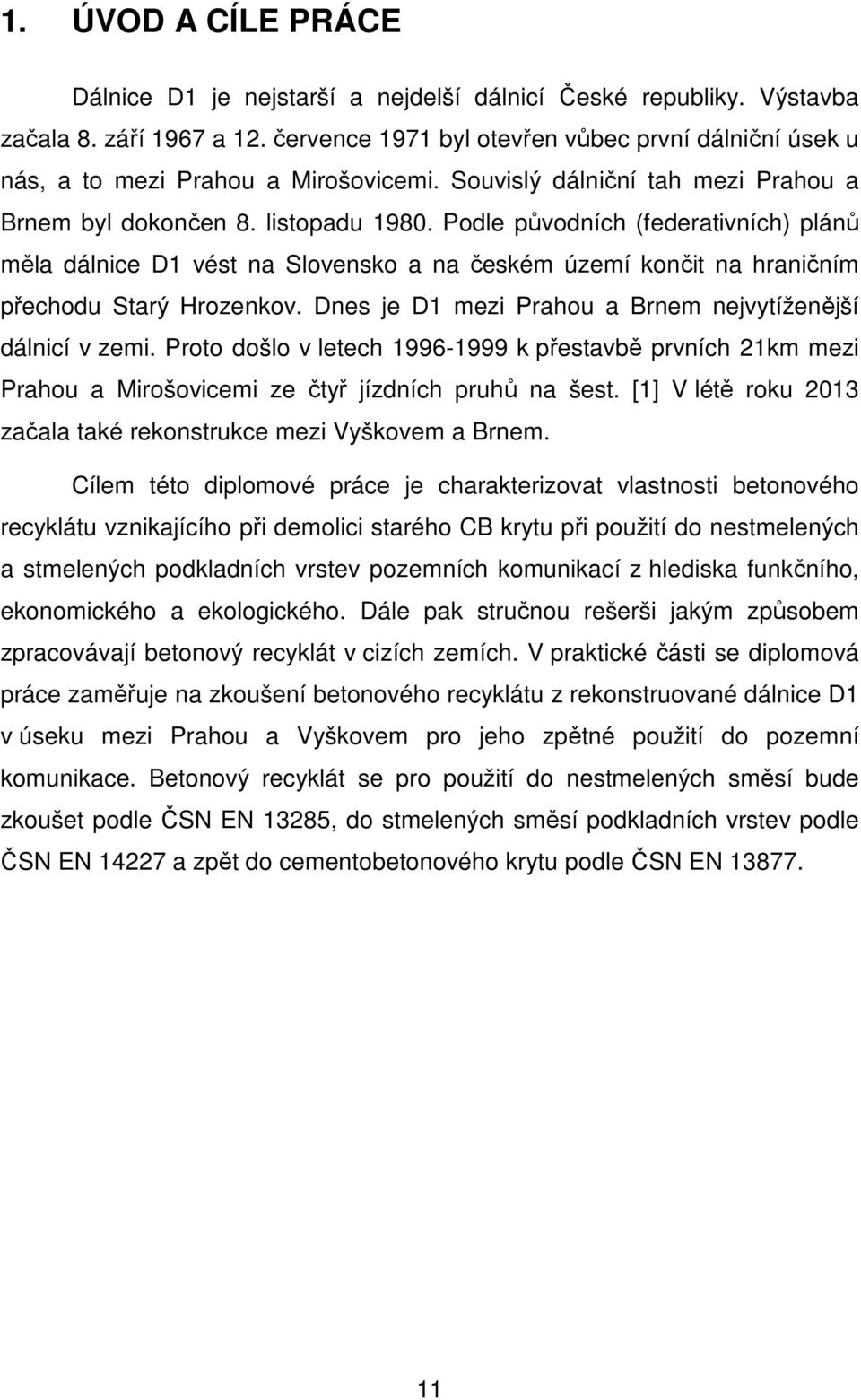 Podle původních (federativních) plánů měla dálnice D1 vést na Slovensko a na českém území končit na hraničním přechodu Starý Hrozenkov. Dnes je D1 mezi Prahou a Brnem nejvytíženější dálnicí v zemi.