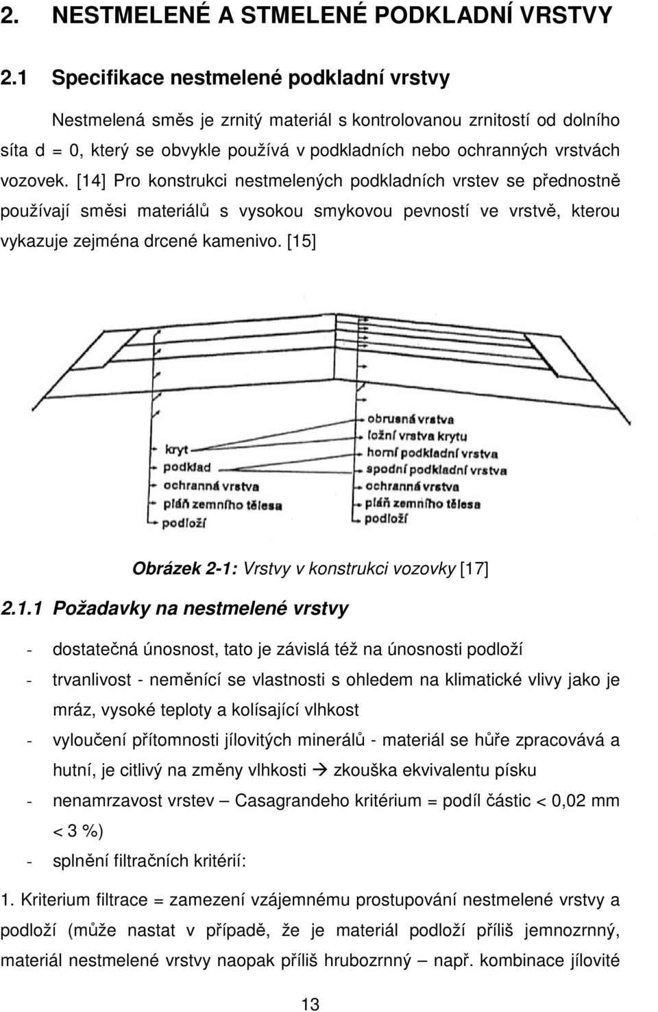 [14] Pro konstrukci nestmelených podkladních vrstev se přednostně používají směsi materiálů s vysokou smykovou pevností ve vrstvě, kterou vykazuje zejména drcené kamenivo.