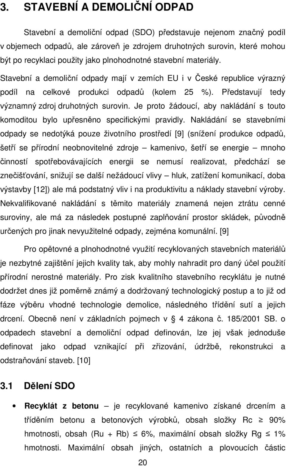 Představují tedy významný zdroj druhotných surovin. Je proto žádoucí, aby nakládání s touto komoditou bylo upřesněno specifickými pravidly.