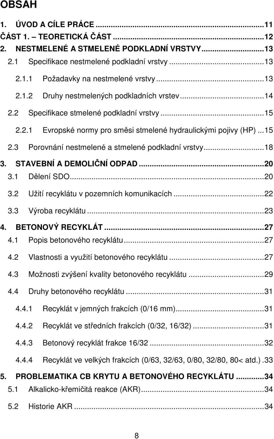 .. 18 3. STAVEBNÍ A DEMOLIČNÍ ODPAD... 20 3.1 Dělení SDO... 20 3.2 Užití recyklátu v pozemních komunikacích... 22 3.3 Výroba recyklátu... 23 4. BETONOVÝ RECYKLÁT... 27 4.1 Popis betonového recyklátu.