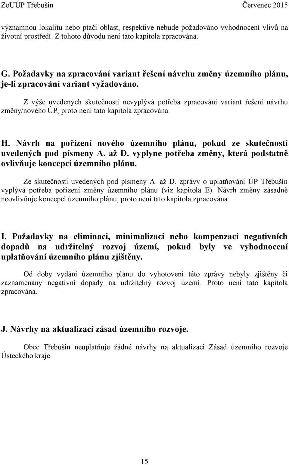 Z výše uvedených skutečností nevyplývá potřeba zpracování variant řešení návrhu změny/nového ÚP, proto není tato kapitola zpracována. H.