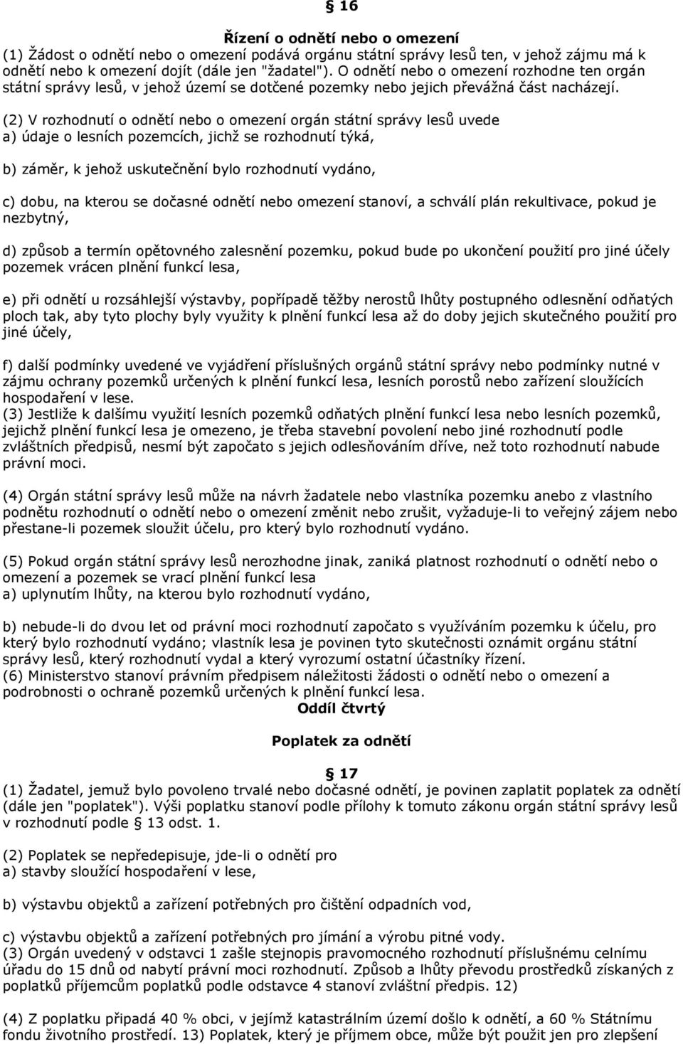 (2) V rozhodnutí o odnětí nebo o omezení orgán státní správy lesů uvede a) údaje o lesních pozemcích, jichž se rozhodnutí týká, b) záměr, k jehož uskutečnění bylo rozhodnutí vydáno, c) dobu, na