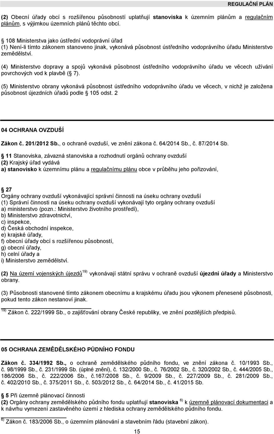 (4) dopravy a spojů vykonává působnost ústředního vodoprávního úřadu ve věcech užívání povrchových vod k plavbě ( 7).