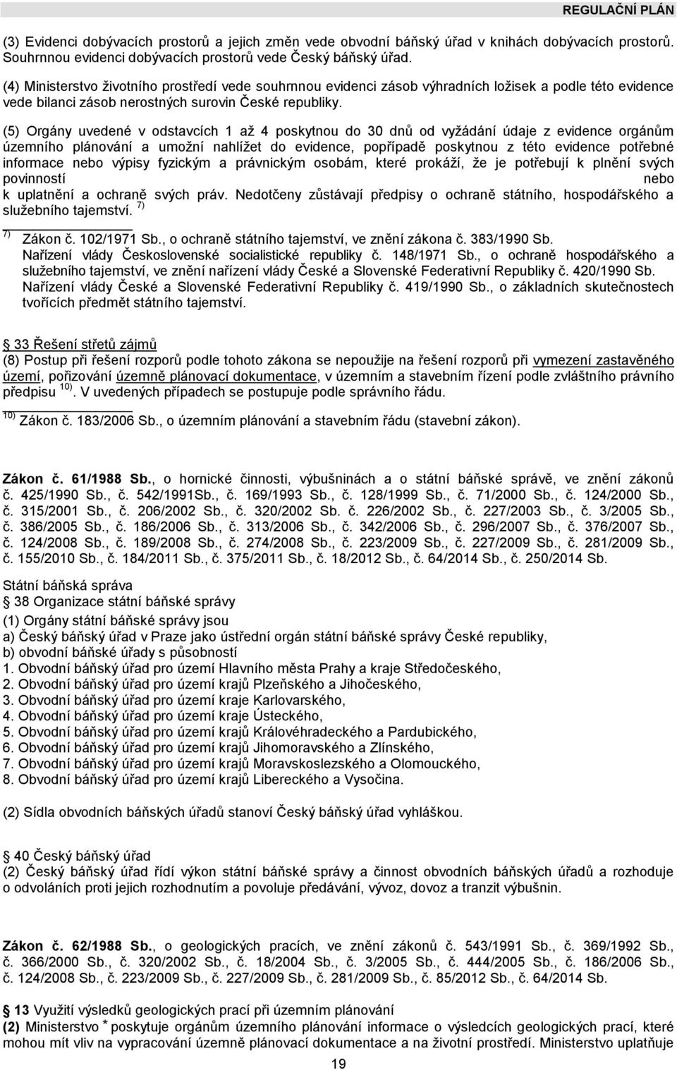 (5) Orgány uvedené v odstavcích 1 až 4 poskytnou do 30 dnů od vyžádání údaje z evidence orgánům územního plánování a umožní nahlížet do evidence, popřípadě poskytnou z této evidence potřebné