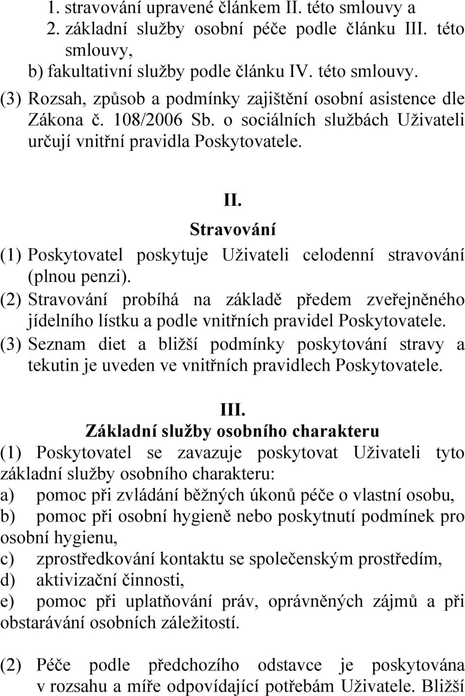 (2) Stravování probíhá na základě předem zveřejněného jídelního lístku a podle vnitřních pravidel Poskytovatele.