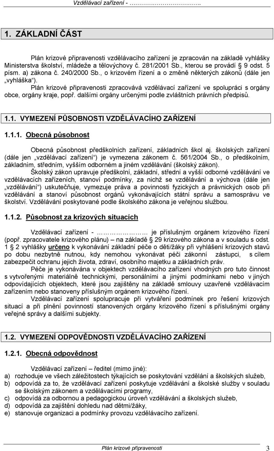 dalšími orgány určenými podle zvláštních právních předpisů. 1.1. VYMEZENÍ PŮSOBNOSTI VZDĚLÁVACÍHO ZAŘÍZENÍ 1.1.1. Obecná působnost Obecná působnost předškolních zařízení, základních škol aj.