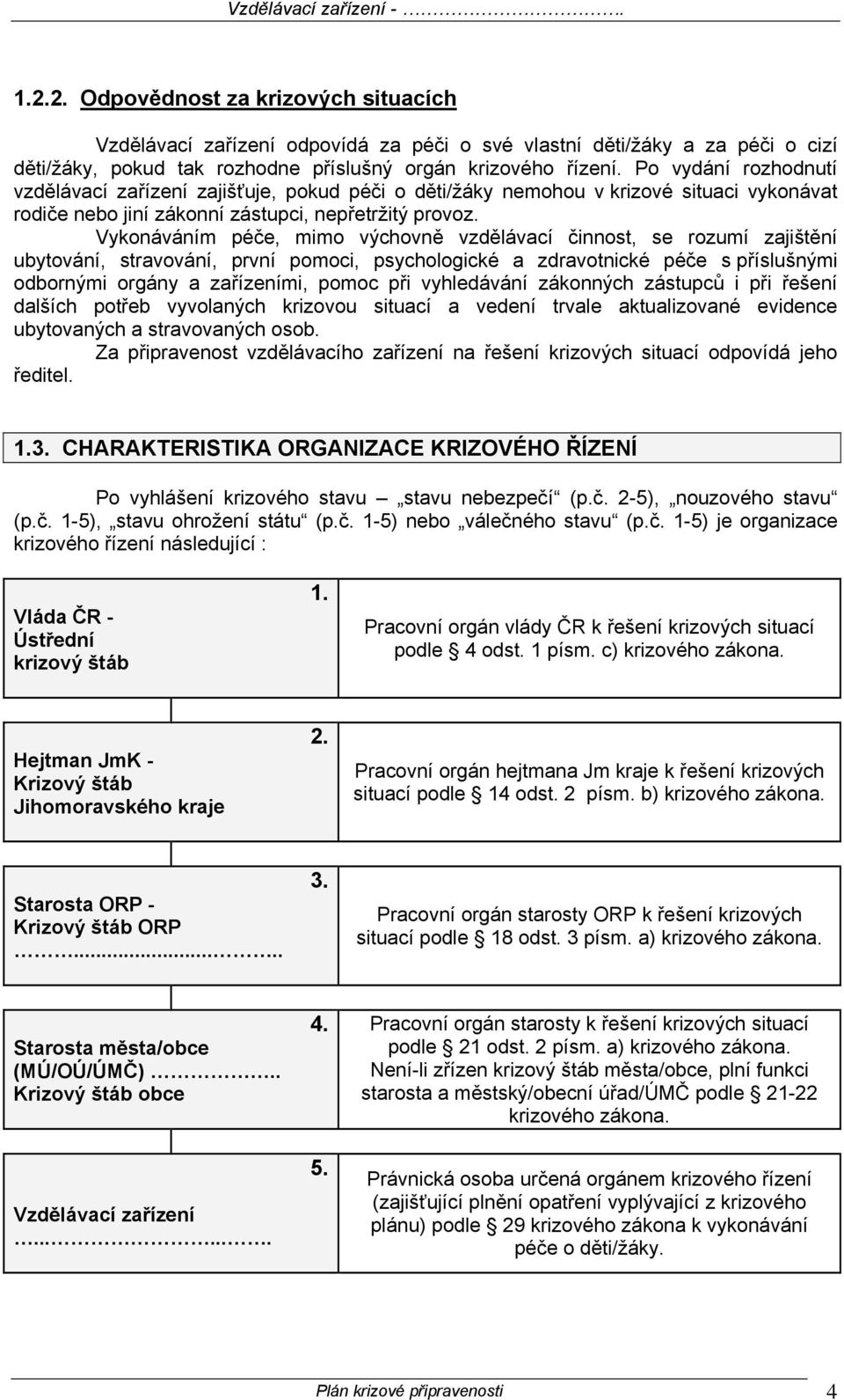 Vykonáváním péče, mimo výchovně vzdělávací činnost, se rozumí zajištění ubytování, stravování, první pomoci, psychologické a zdravotnické péče s příslušnými odbornými orgány a zařízeními, pomoc při
