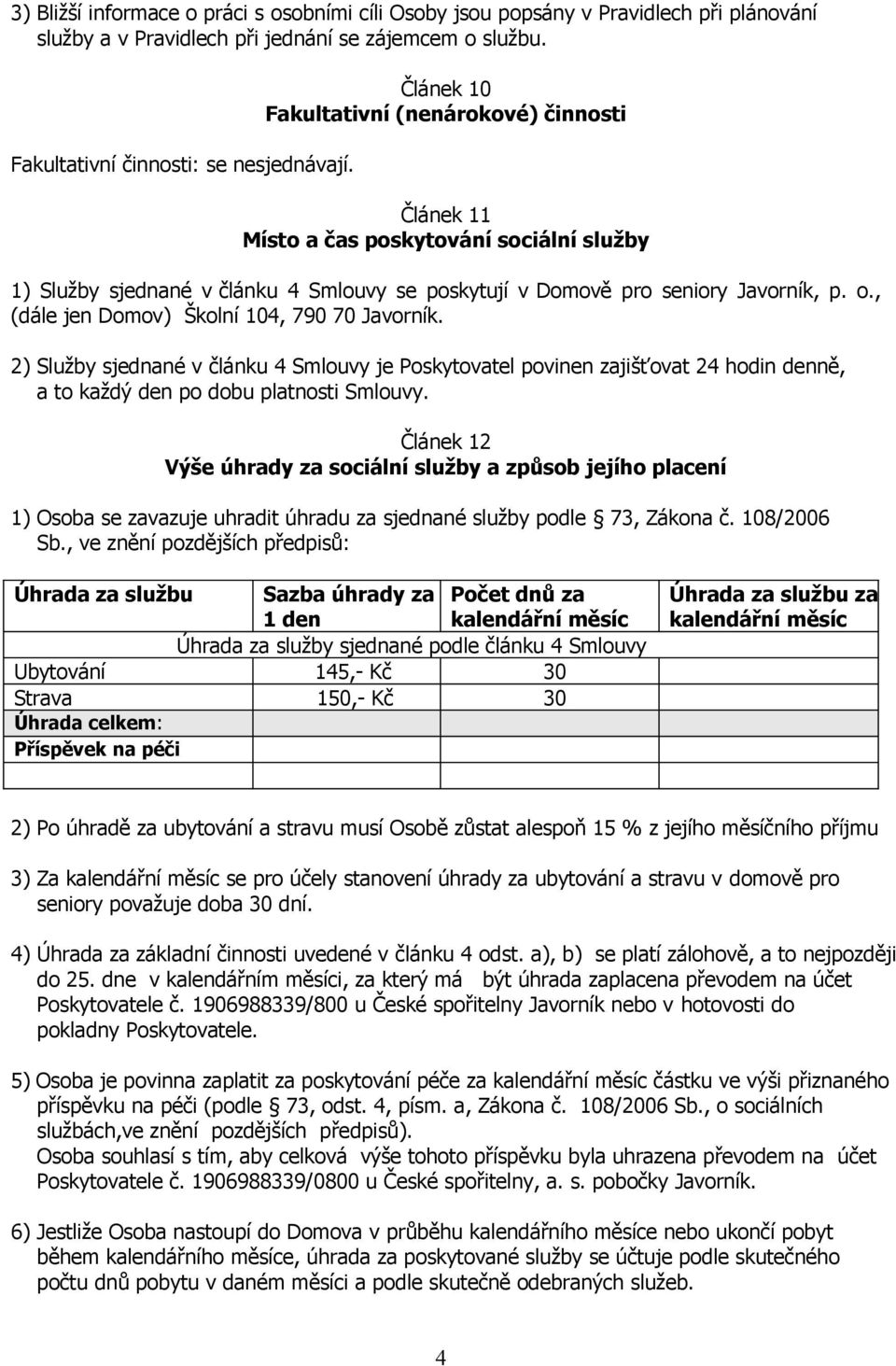 , (dále jen Domov) Školní 104, 790 70 Javorník. 2) Služby sjednané v článku 4 Smlouvy je Poskytovatel povinen zajišťovat 24 hodin denně, a to každý den po dobu platnosti Smlouvy.