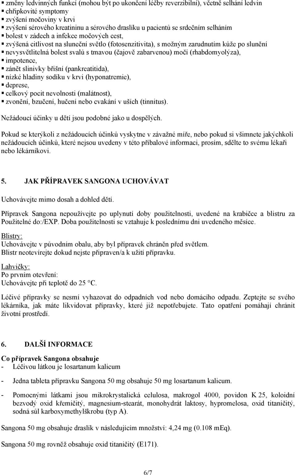 zabarvenou) močí (rhabdomyolýza), impotence, zánět slinivky břišní (pankreatitida), nízké hladiny sodíku v krvi (hyponatremie), deprese, celkový pocit nevolnosti (malátnost), zvonění, bzučení, hučení