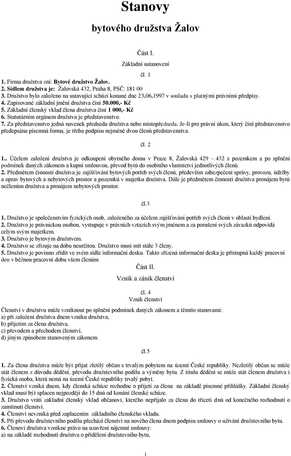 Základní členský vklad člena družstva činí 1 000,- Kč 6. Statutárním orgánem družstva je představenstvo. 7. Za představenstvo jedná navenek předseda družstva nebo místopředseda.