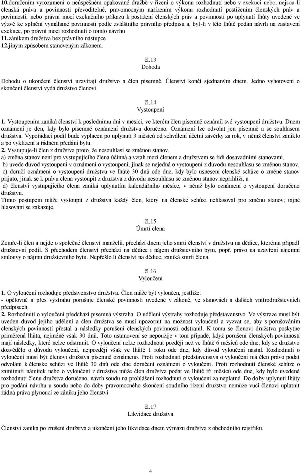 právního předpisu a, byl-li v této lhůtě podán návrh na zastavení exekuce, po právní moci rozhodnutí o tomto návrhu 11.zánikem družstva bez právního nástupce 12.jiným způsobem stanoveným zákonem. čl.