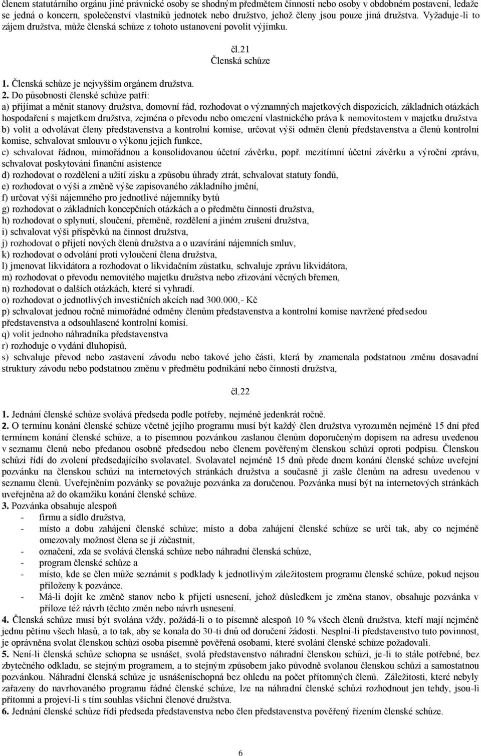 Do působnosti členské schůze patří: a) přijímat a měnit stanovy družstva, domovní řád, rozhodovat o významných majetkových dispozicích, základních otázkách hospodaření s majetkem družstva, zejména o
