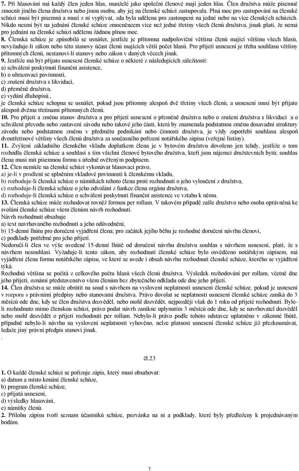 Plná moc pro zastupování na členské schůzi musí být písemná a musí z ní vyplývat, zda byla udělena pro zastoupení na jedné nebo na více členských schůzích.