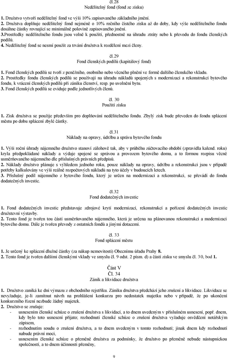 Prostředky nedělitelného fondu jsou volně k použití, přednostně na úhradu ztráty nebo k převodu do fondu členských podílů. 4.