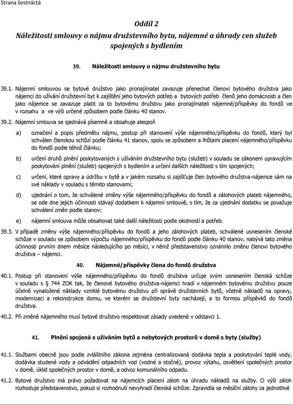 domácnosti a člen jako nájemce se zavazuje platit za to bytovému družstvu jako pronajímateli nájemné/příspěvky do fondů ve v rozsahu a ve výši určené způsobem podle článku 40 stanov. 39.2.