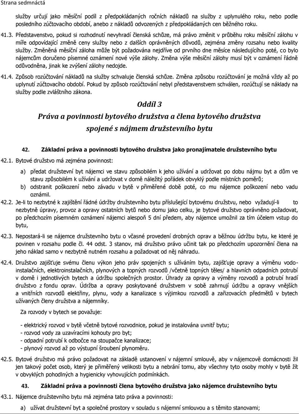 Představenstvo, pokud si rozhodnutí nevyhradí členská schůze, má právo změnit v průběhu roku měsíční zálohu v míře odpovídající změně ceny služby nebo z dalších oprávněných důvodů, zejména změny