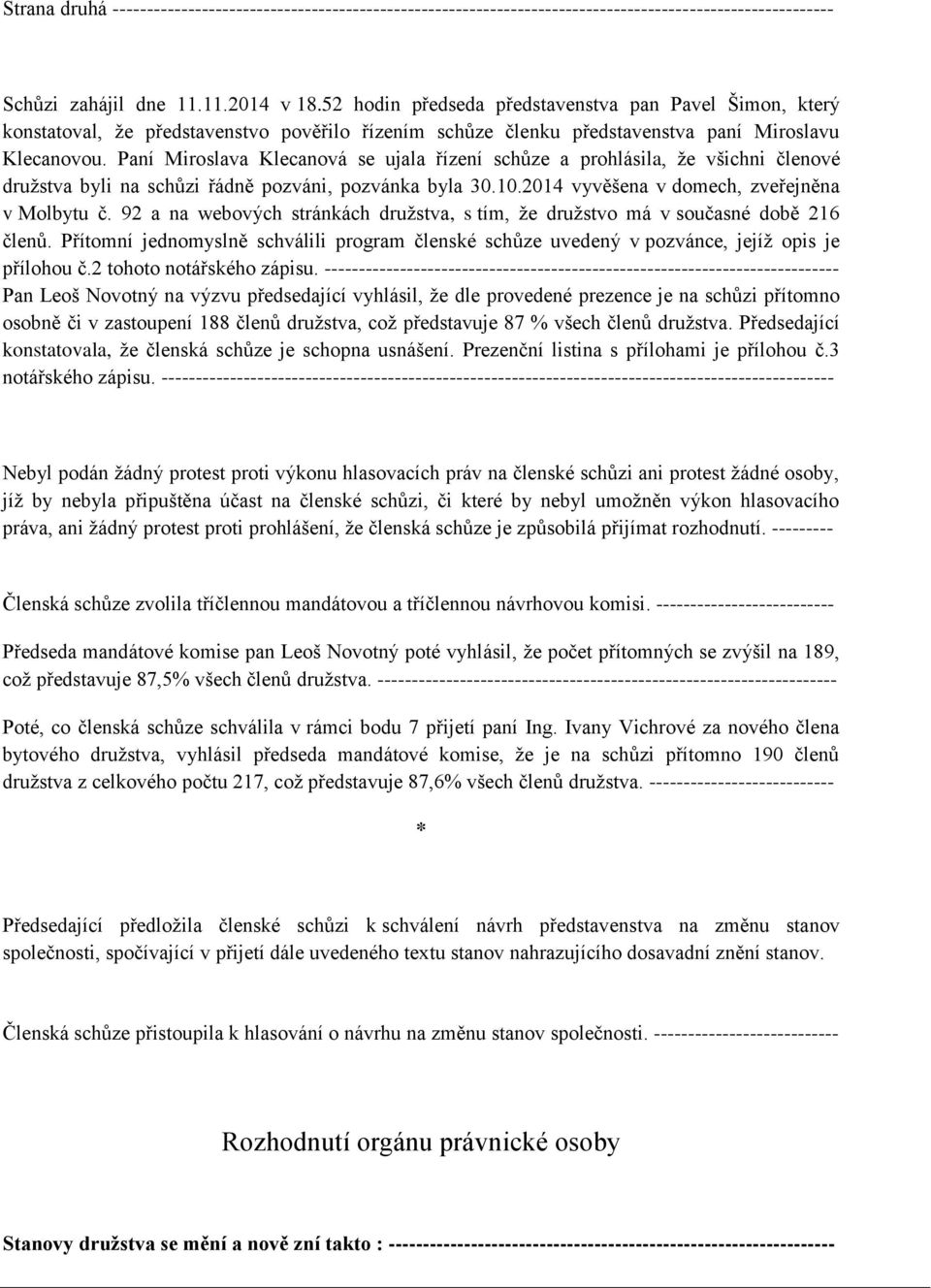 Paní Miroslava Klecanová se ujala řízení schůze a prohlásila, že všichni členové družstva byli na schůzi řádně pozváni, pozvánka byla 30.10.2014 vyvěšena v domech, zveřejněna v Molbytu č.