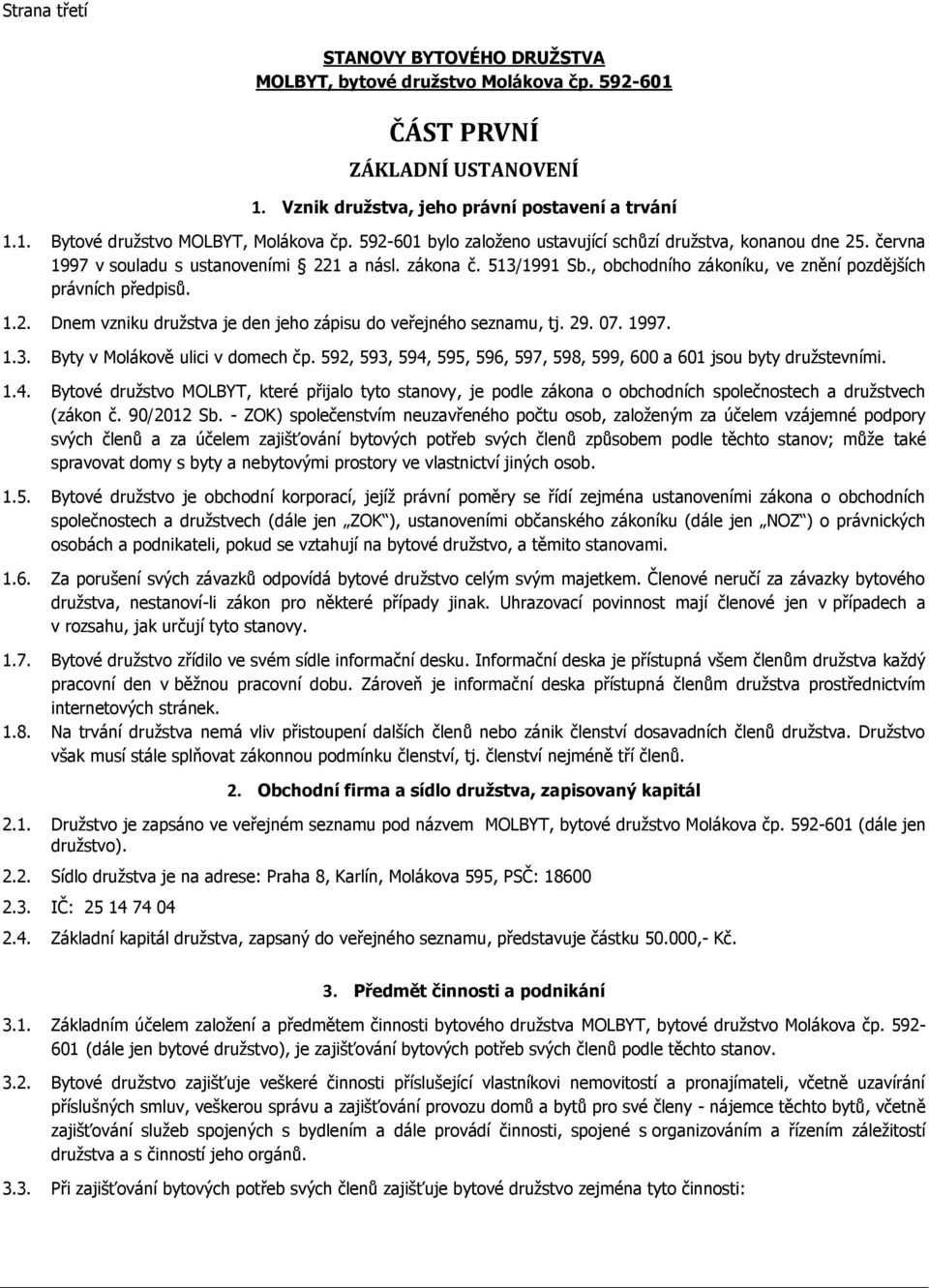 1.2. Dnem vzniku družstva je den jeho zápisu do veřejného seznamu, tj. 29. 07. 1997. 1.3. Byty v Molákově ulici v domech čp. 592, 593, 594, 595, 596, 597, 598, 599, 600 a 601 jsou byty družstevními.