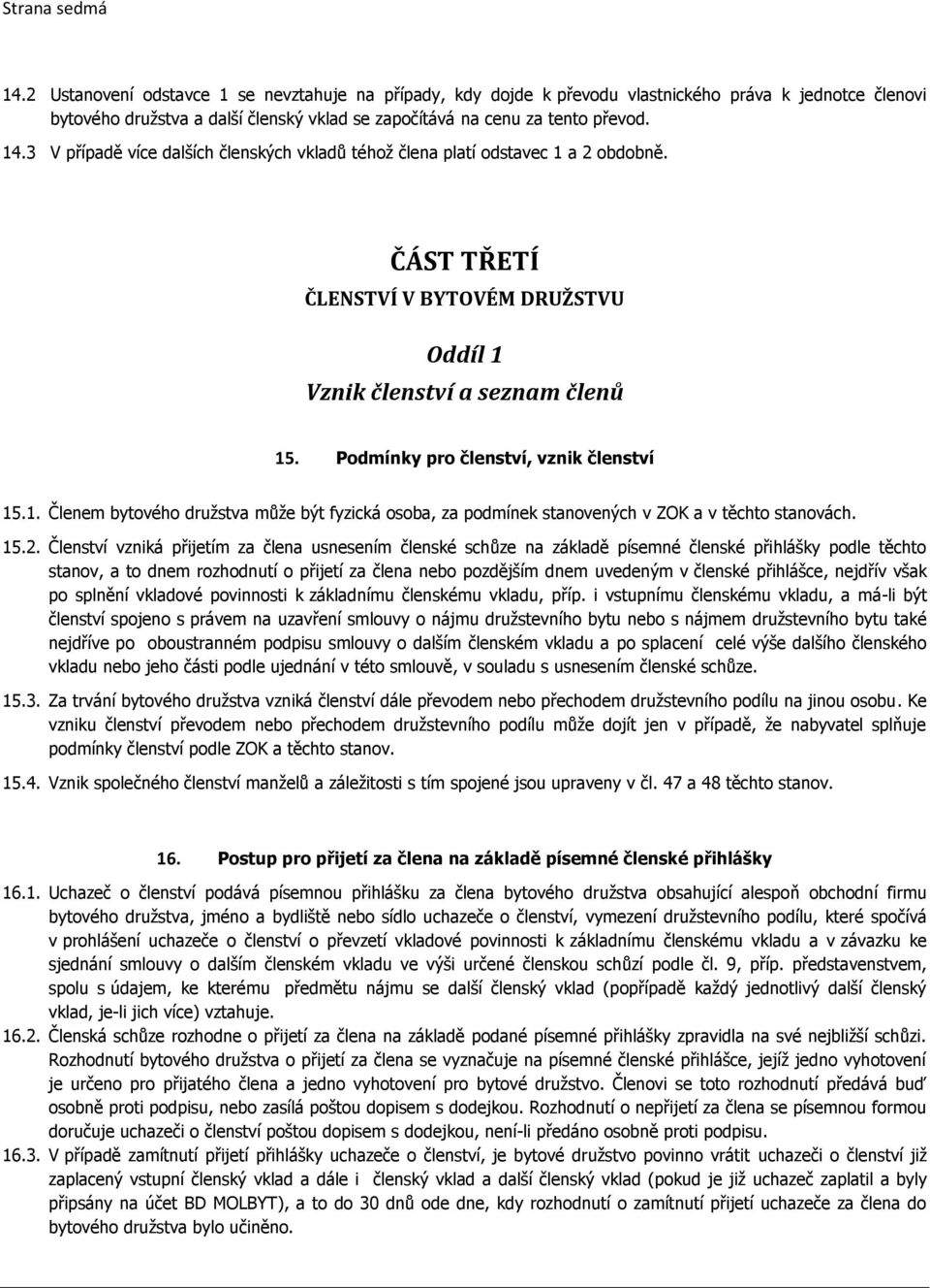 3 V případě více dalších členských vkladů téhož člena platí odstavec 1 a 2 obdobně. ČÁST TŘETÍ ČLENSTVÍ V BYTOVÉM DRUŽSTVU Oddíl 1 Vznik členství a seznam členů 15.