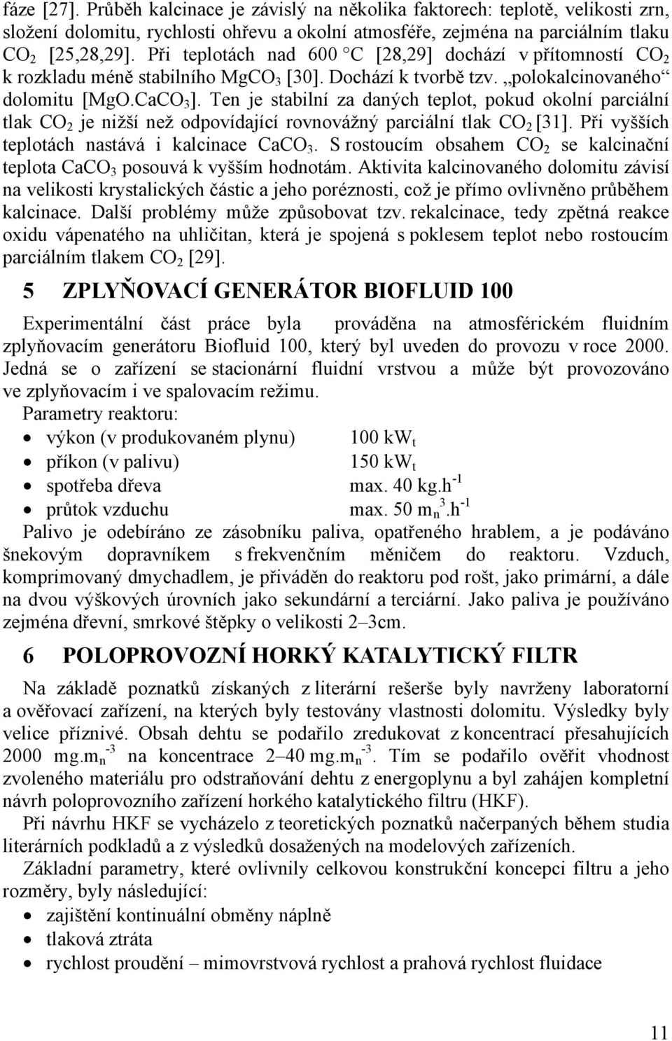 Ten je stabilní za daných teplot, pokud okolní parciální tlak CO 2 je nižší než odpovídající rovnovážný parciální tlak CO 2 [31]. Při vyšších teplotách nastává i kalcinace CaCO 3.