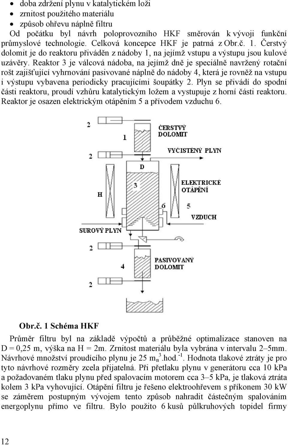 Reaktor 3 je válcová nádoba, na jejímž dně je speciálně navržený rotační rošt zajišťující vyhrnování pasivované náplně do nádoby 4, která je rovněž na vstupu i výstupu vybavena periodicky pracujícími