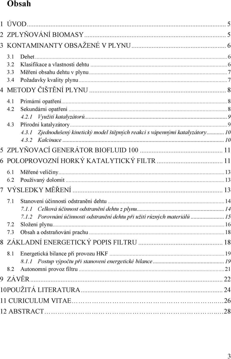 ..10 4.3.2 Kalcinace...10 5 ZPLYŇOVACÍ GENERÁTOR BIOFLUID 100... 11 6 POLOPROVOZNÍ HORKÝ KATALYTICKÝ FILTR... 11 6.1 Měřené veličiny...13 6.2 Používaný dolomit...13 7 VÝSLEDKY MĚŘENÍ... 13 7.