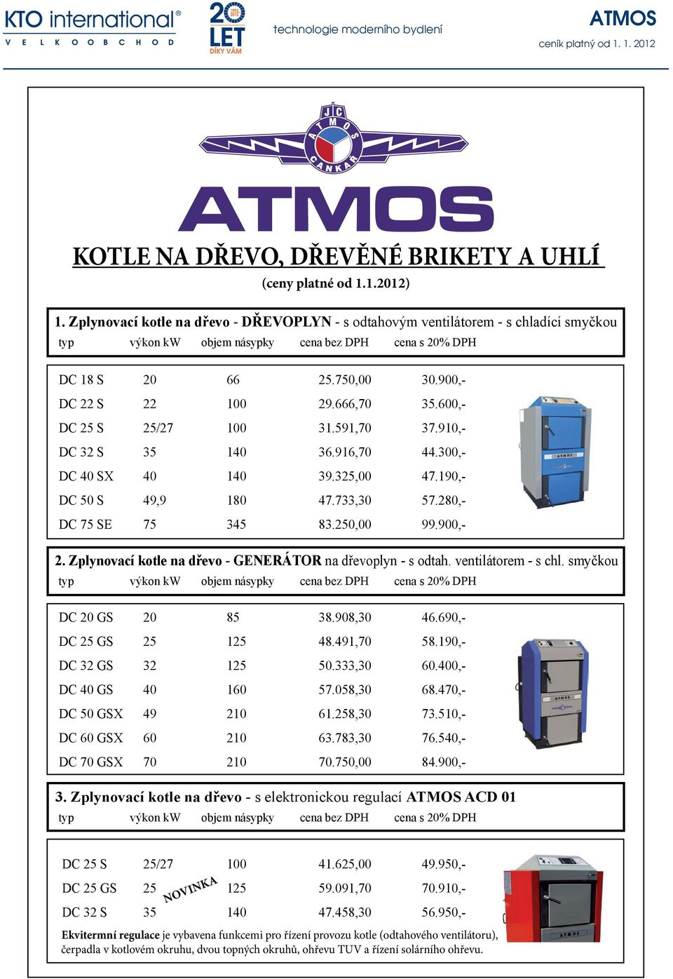 Zplynovací kotle na dřevo - GENERÁTOR na dřevoplyn - s odtah. ventilátorem - s chl. smyčkou DC 20 GS 20 85 38.908,30 46.690,- DC 25 GS 25 125 48.491,70 58.190,- DC 32 GS 32 125 50.333,30 60.