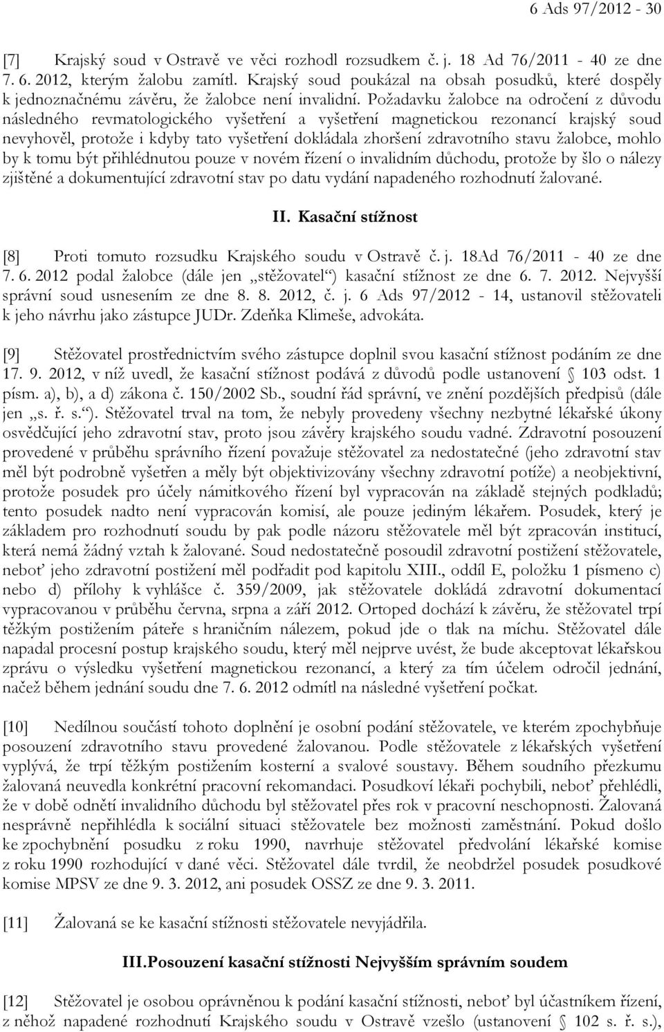 Požadavku žalobce na odročení z důvodu následného revmatologického vyšetření a vyšetření magnetickou rezonancí krajský soud nevyhověl, protože i kdyby tato vyšetření dokládala zhoršení zdravotního