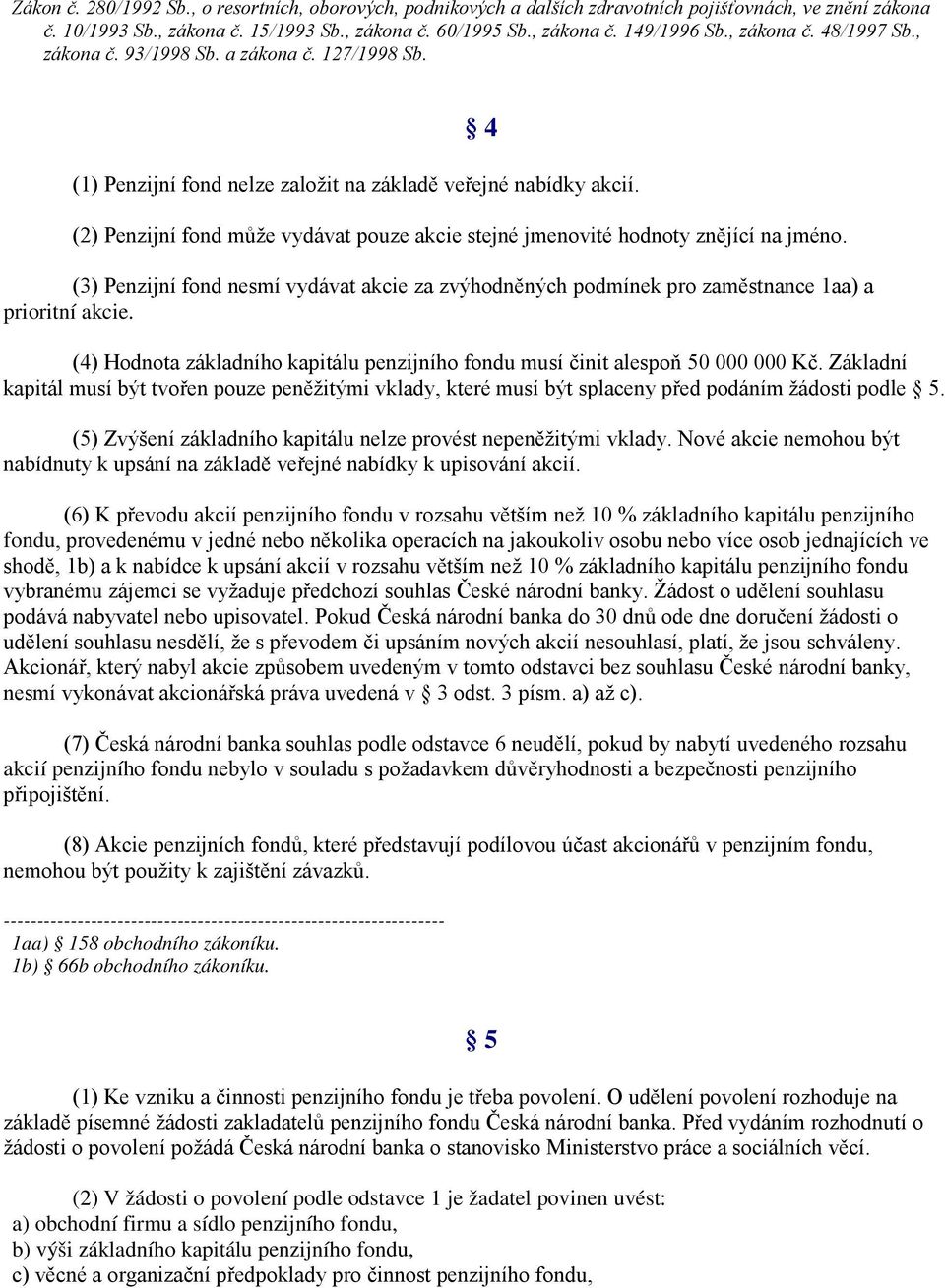 (2) Penzijní fond může vydávat pouze akcie stejné jmenovité hodnoty znějící na jméno. (3) Penzijní fond nesmí vydávat akcie za zvýhodněných podmínek pro zaměstnance 1aa) a prioritní akcie.