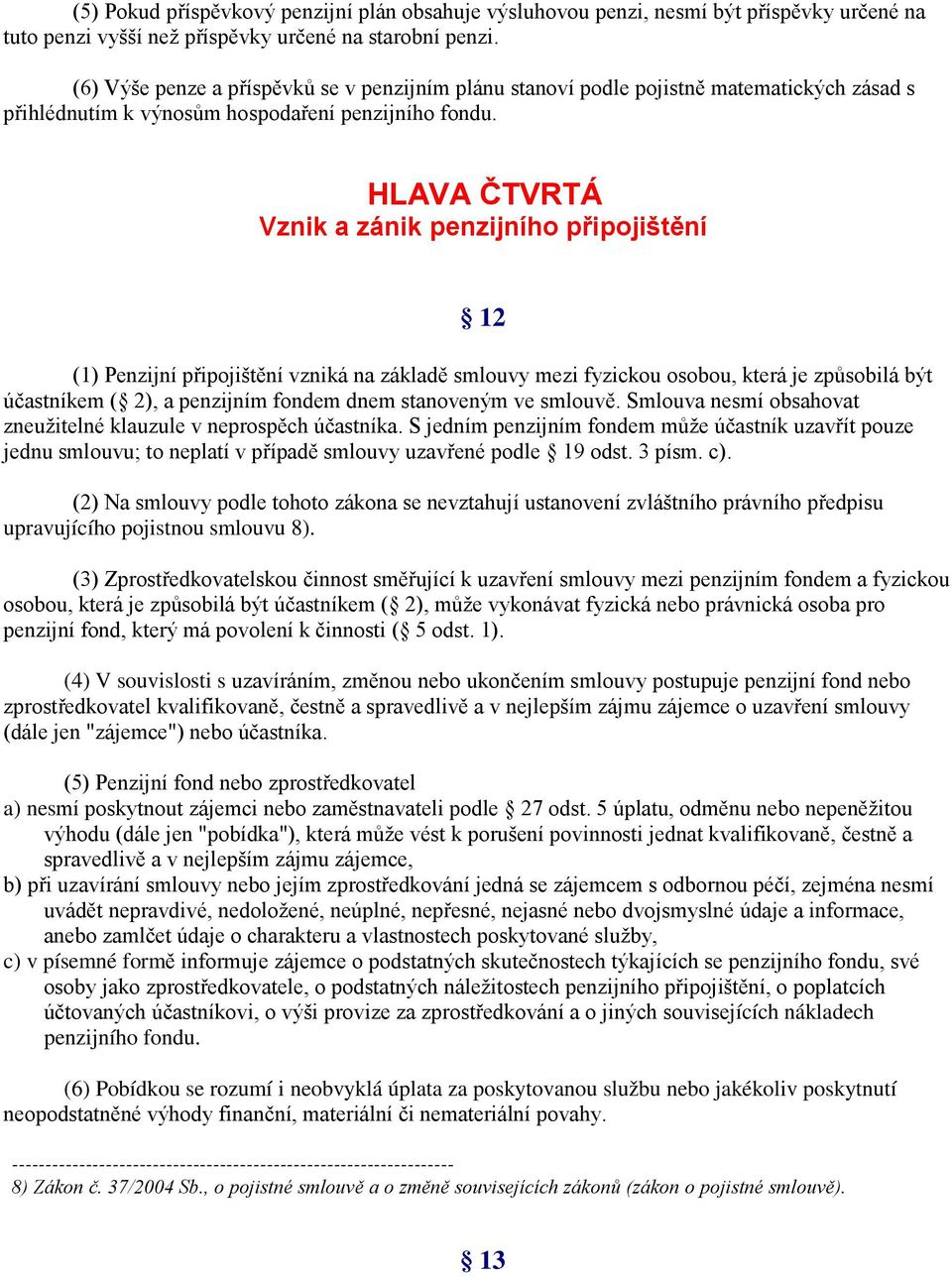HLAVA ČTVRTÁ Vznik a zánik penzijního připojištění 12 (1) Penzijní připojištění vzniká na základě smlouvy mezi fyzickou osobou, která je způsobilá být účastníkem ( 2), a penzijním fondem dnem