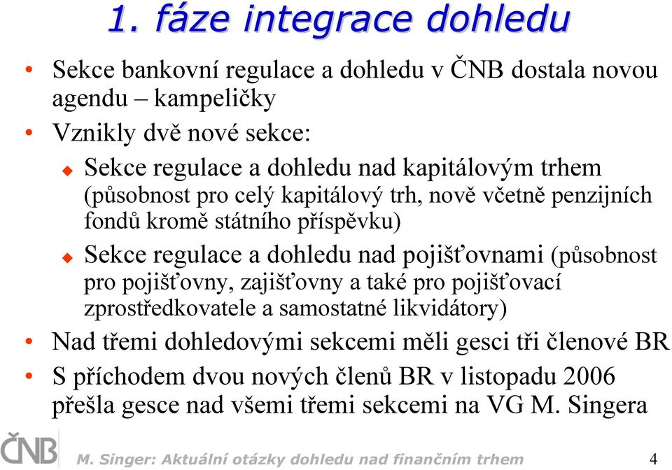 (působnost pro pojišťovny, zajišťovny a také pro pojišťovací zprostředkovatele a samostatné likvidátory) Nad třemi dohledovými sekcemi měli gesci tři