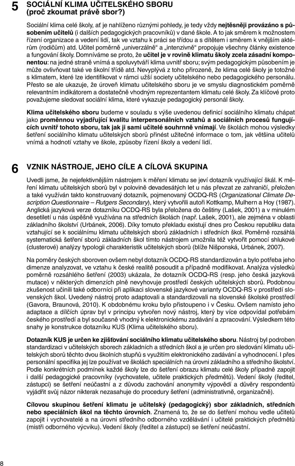 A to jak směrem k možnostem řízení organizace a vedení lidí, tak ve vztahu k práci se třídou a s dítětem i směrem k vnějším aktérům (rodičům) atd.