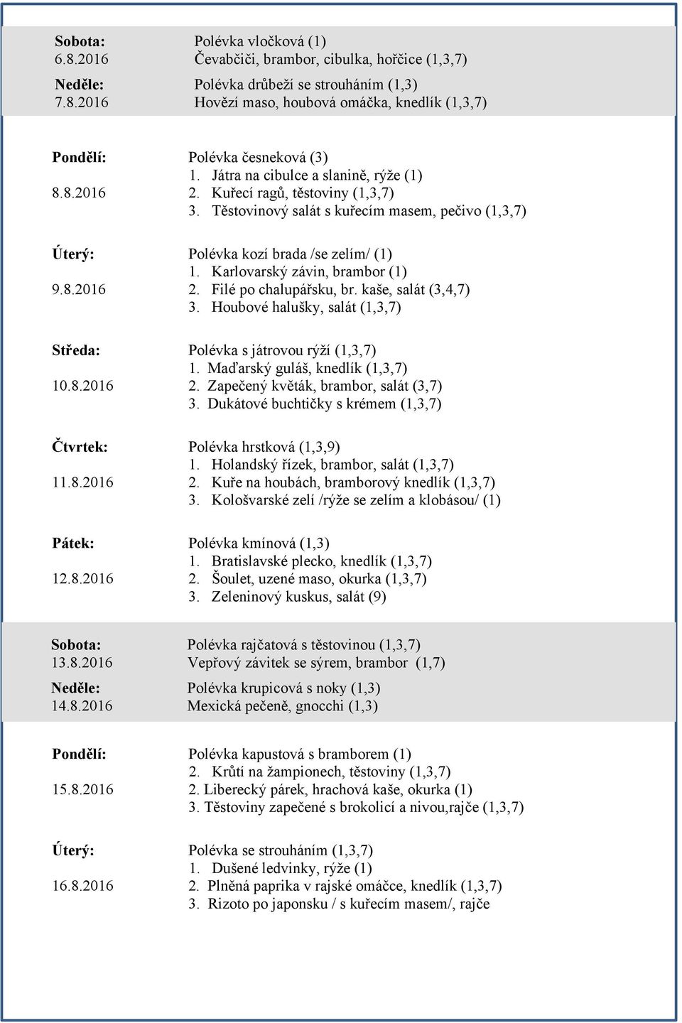 Karlovarský závin, brambor (1) 9.8.2016 2. Filé po chalupářsku, br. kaše, salát (3,4,7) 3. Houbové halušky, salát (1,3,7) Středa: Polévka s játrovou rýží (1,3,7) 1. Maďarský guláš, knedlík (1,3,7) 10.