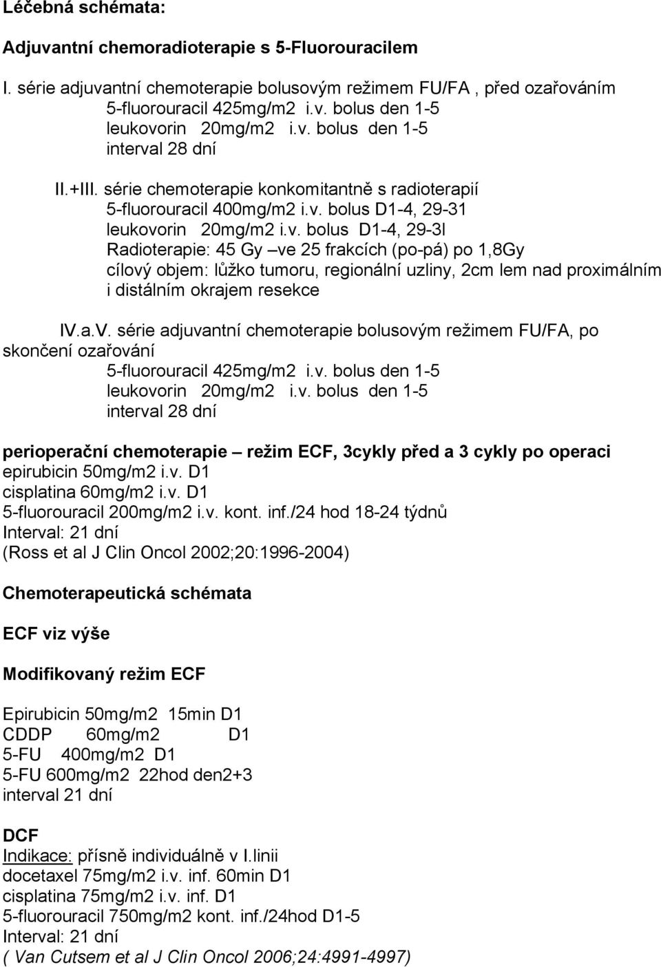 a.V. série adjuvantní chemoterapie bolusovým režimem FU/FA, po skončení ozařování 5-fluorouracil 425mg/m2 i.v. bolus den 1-5 leukovorin 20mg/m2 i.v. bolus den 1-5 interval 28 dní perioperační chemoterapie režim ECF, 3cykly před a 3 cykly po operaci epirubicin 50mg/m2 i.