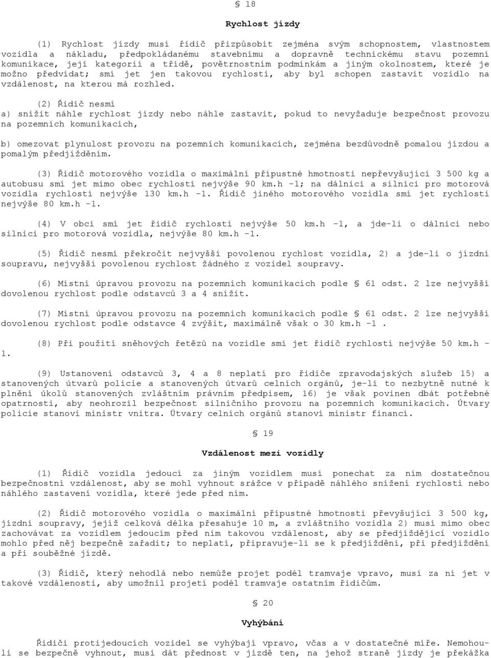 (2) Řidič nesmí a) snížit náhle rychlost jízdy nebo náhle zastavit, pokud to nevyžaduje bezpečnost provozu na pozemních komunikacích, b) omezovat plynulost provozu na pozemních komunikacích, zejména