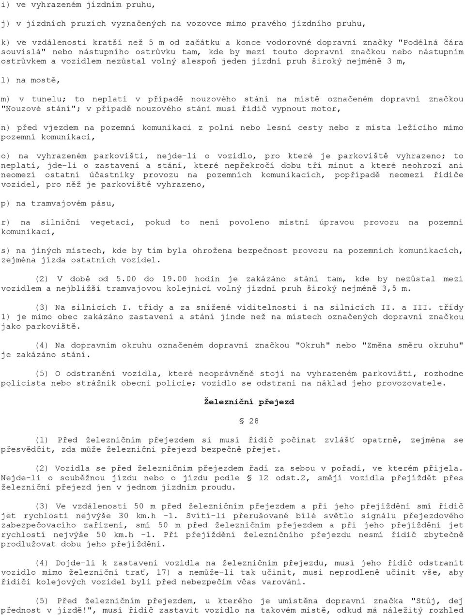 to neplatí v případě nouzového stání na místě označeném dopravní značkou "Nouzové stání"; v případě nouzového stání musí řidič vypnout motor, n) před vjezdem na pozemní komunikaci z polní nebo lesní