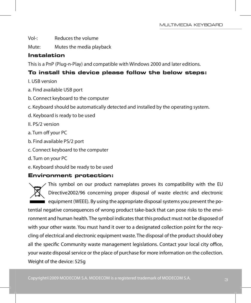 Keyboard should be automatically detected and installed by the operating system. d. Keyboard is ready to be used II. PS/2 version a. Turn off your PC b. Find available PS/2 port c.